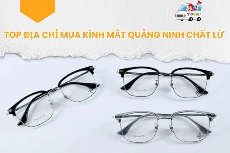 Top Địa Chỉ Mua Kính Mắt Quảng Ninh Chất Lừ Không Thể Bỏ Qua